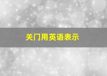 关门用英语表示