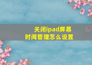 关闭ipad屏幕时间管理怎么设置