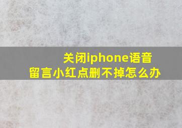 关闭iphone语音留言小红点删不掉怎么办