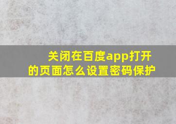 关闭在百度app打开的页面怎么设置密码保护