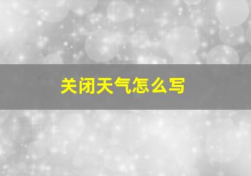 关闭天气怎么写