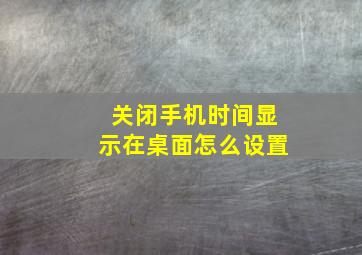 关闭手机时间显示在桌面怎么设置