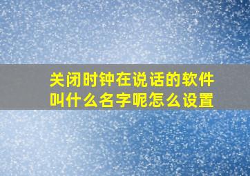 关闭时钟在说话的软件叫什么名字呢怎么设置