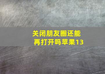 关闭朋友圈还能再打开吗苹果13