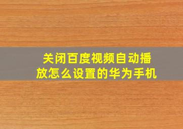 关闭百度视频自动播放怎么设置的华为手机