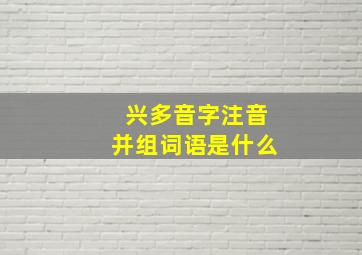 兴多音字注音并组词语是什么