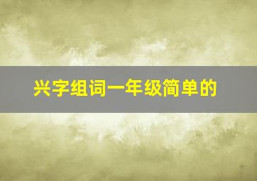 兴字组词一年级简单的