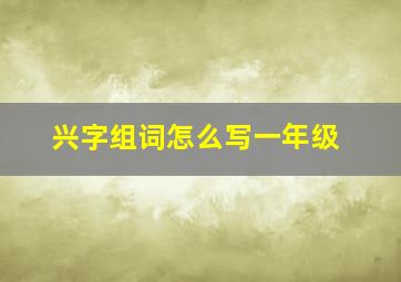 兴字组词怎么写一年级