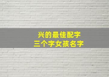 兴的最佳配字三个字女孩名字