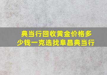 典当行回收黄金价格多少钱一克选找阜昌典当行