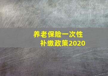 养老保险一次性补缴政策2020