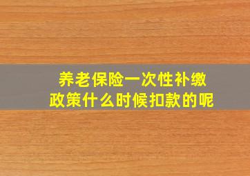 养老保险一次性补缴政策什么时候扣款的呢