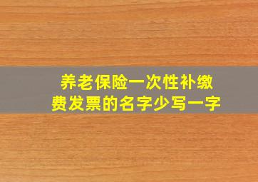 养老保险一次性补缴费发票的名字少写一字