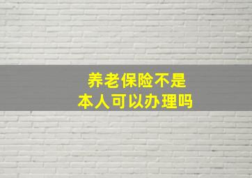 养老保险不是本人可以办理吗