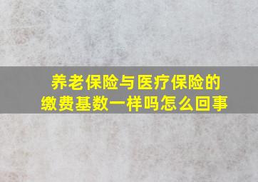 养老保险与医疗保险的缴费基数一样吗怎么回事