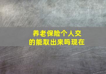 养老保险个人交的能取出来吗现在