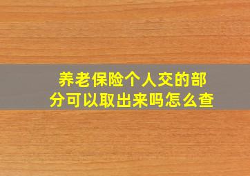 养老保险个人交的部分可以取出来吗怎么查