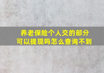 养老保险个人交的部分可以提现吗怎么查询不到