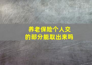 养老保险个人交的部分能取出来吗