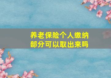 养老保险个人缴纳部分可以取出来吗