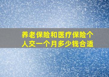 养老保险和医疗保险个人交一个月多少钱合适