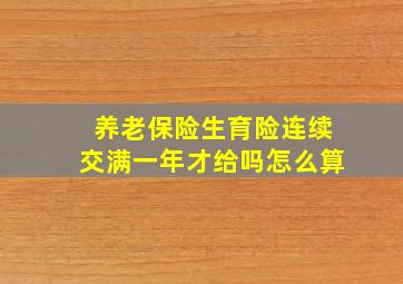 养老保险生育险连续交满一年才给吗怎么算