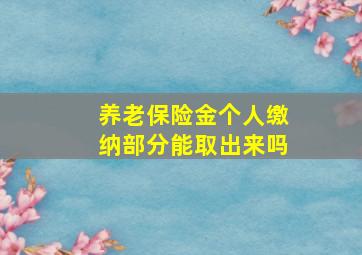 养老保险金个人缴纳部分能取出来吗