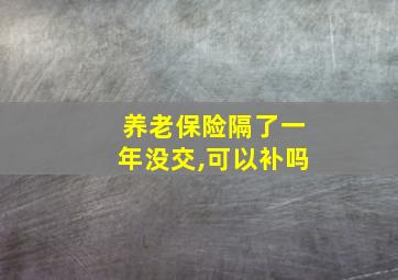 养老保险隔了一年没交,可以补吗