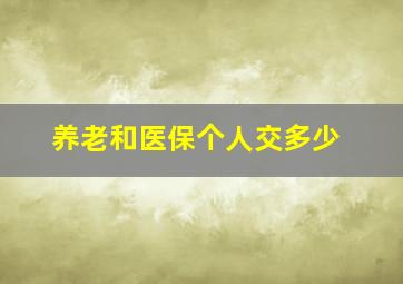 养老和医保个人交多少