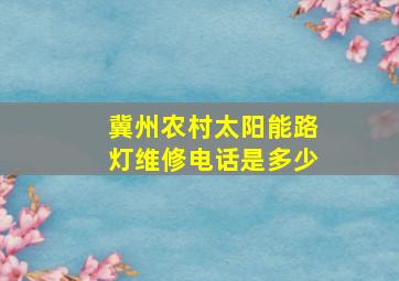 冀州农村太阳能路灯维修电话是多少