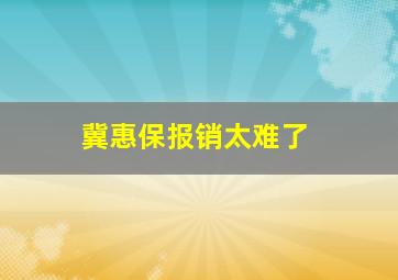 冀惠保报销太难了