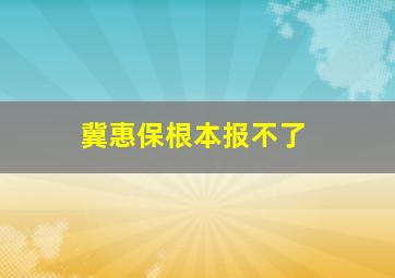 冀惠保根本报不了