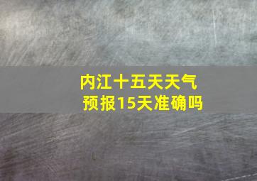 内江十五天天气预报15天准确吗