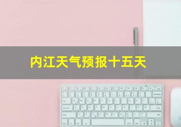 内江天气预报十五天