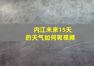 内江未来15天的天气如何呢视频