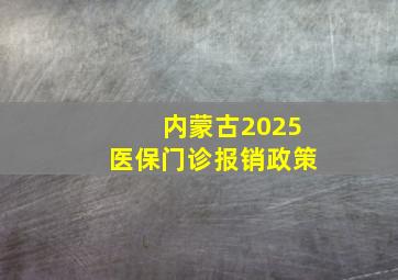 内蒙古2025医保门诊报销政策