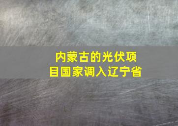 内蒙古的光伏项目国家调入辽宁省