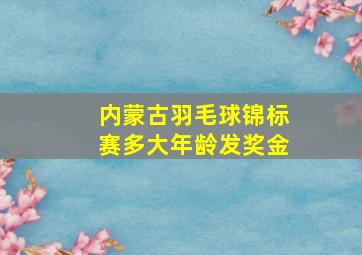 内蒙古羽毛球锦标赛多大年龄发奖金