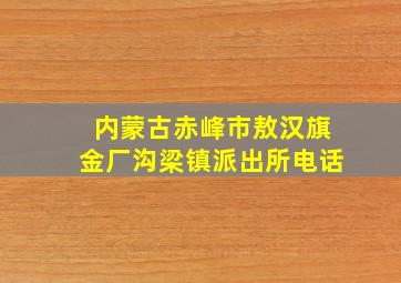 内蒙古赤峰市敖汉旗金厂沟梁镇派出所电话