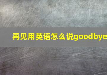 再见用英语怎么说goodbye