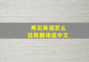 再见英语怎么说呢翻译成中文