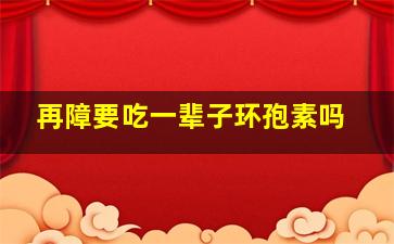 再障要吃一辈子环孢素吗