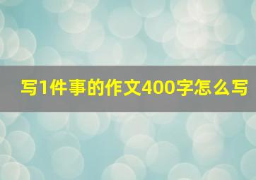 写1件事的作文400字怎么写