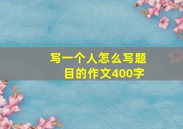 写一个人怎么写题目的作文400字