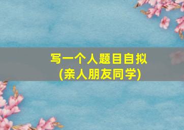 写一个人题目自拟(亲人朋友同学)