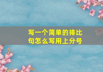 写一个简单的排比句怎么写用上分号