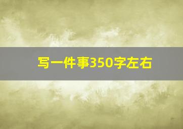 写一件事350字左右