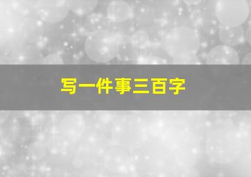 写一件事三百字