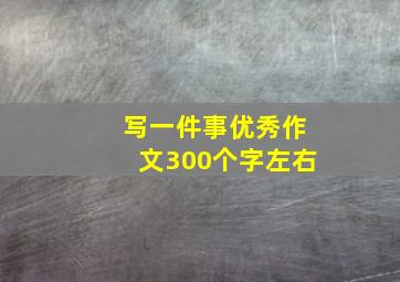 写一件事优秀作文300个字左右