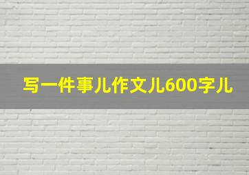 写一件事儿作文儿600字儿